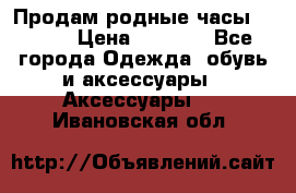 Продам родные часы Casio. › Цена ­ 5 000 - Все города Одежда, обувь и аксессуары » Аксессуары   . Ивановская обл.